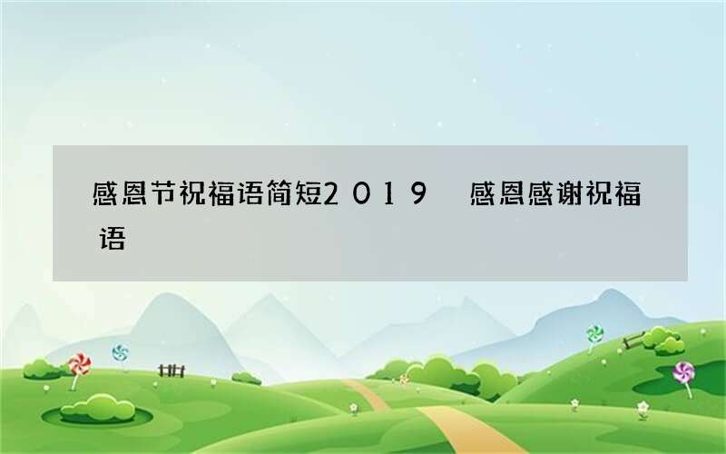 感恩节祝福语简短2019 感恩感谢祝福语